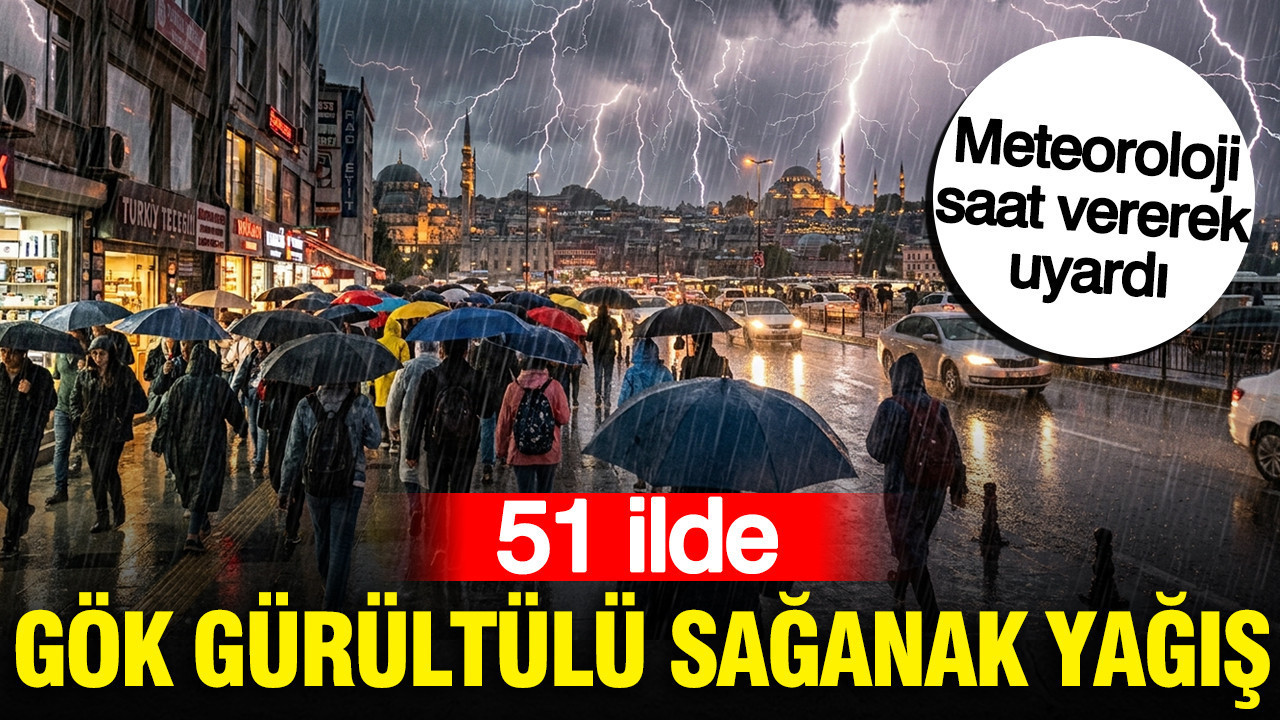 Meteoroloji saat vererek uyardı: 51 ilde gök gürültülü sağanak yağış